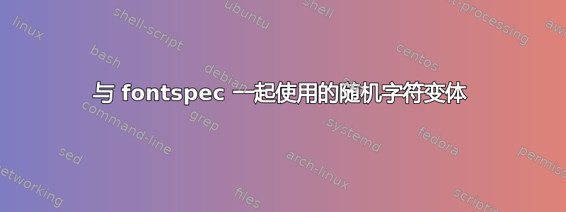 与 fontspec 一起使用的随机字符变体