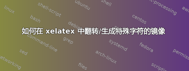 如何在 xelatex 中翻转/生成特殊字符的镜像