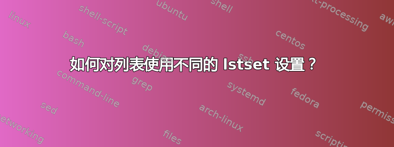 如何对列表使用不同的 lstset 设置？