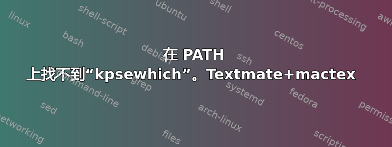 在 PATH 上找不到“kpsewhich”。Textmate+mactex 