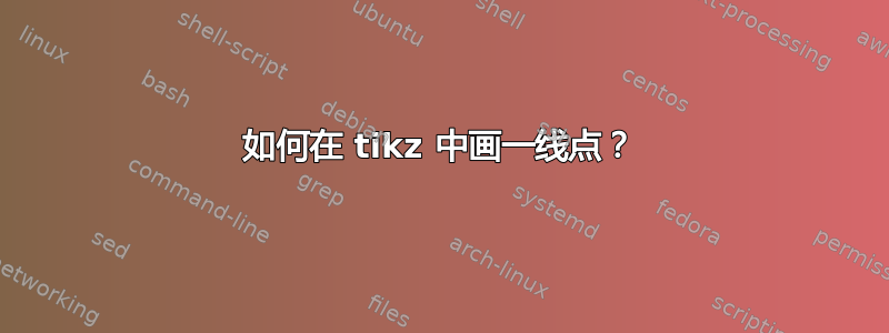 如何在 tikz 中画一线点？