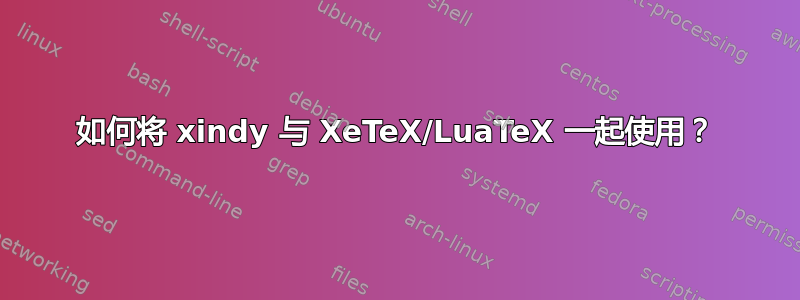 如何将 xindy 与 XeTeX/LuaTeX 一起使用？