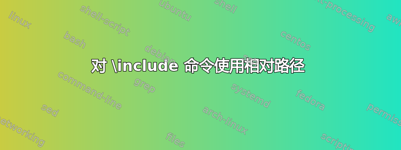 对 \include 命令使用相对路径