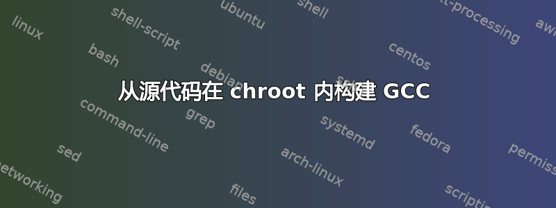 从源代码在 chroot 内构建 GCC