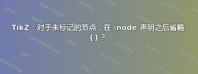 TikZ：对于未标记的节点，在 \node 声明之后省略 {}？