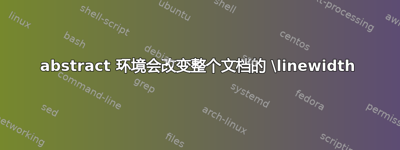 abstract 环境会改变整个文档的 \linewidth