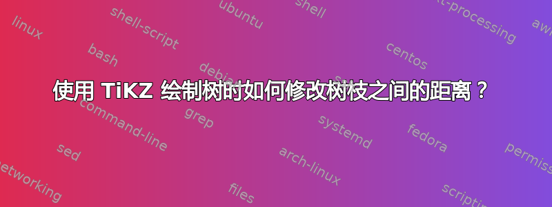 使用 TiKZ 绘制树时如何修改树枝之间的距离？