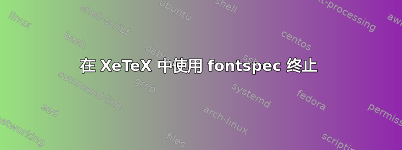 在 XeTeX 中使用 fontspec 终止