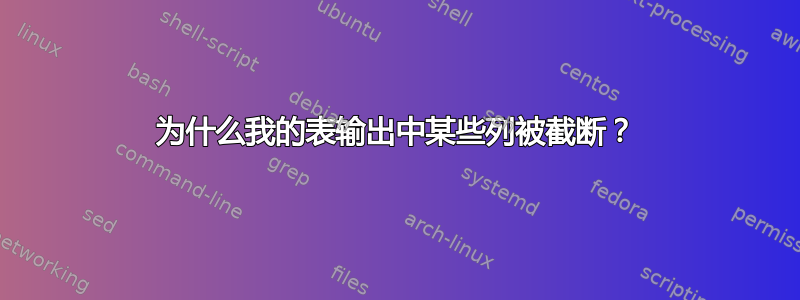 为什么我的表输出中某些列被截断？