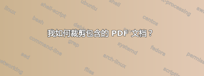 我如何裁剪包含的 PDF 文档？