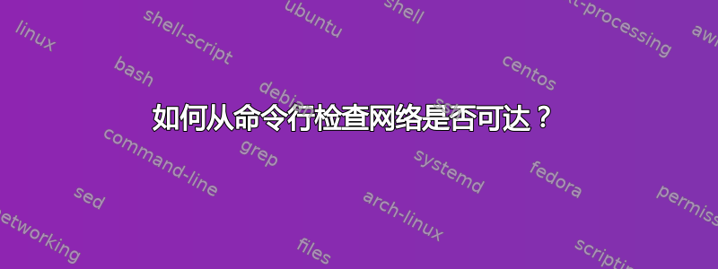 如何从命令行检查网络是否可达？