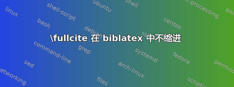 \fullcite 在 biblatex 中不缩进