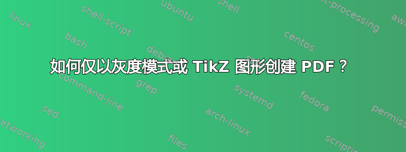 如何仅以灰度模式或 TikZ 图形创建 PDF？