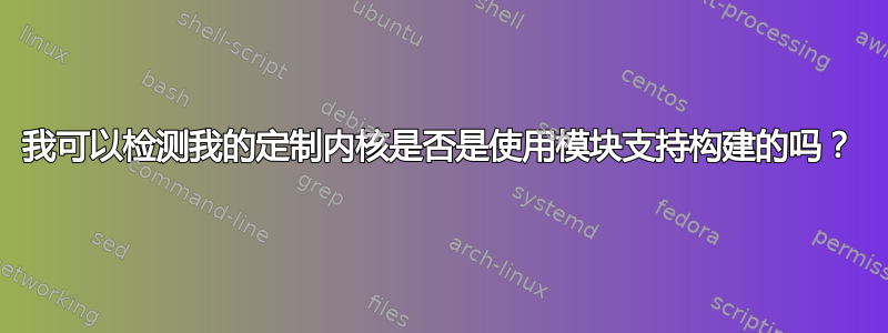 我可以检测我的定制内核是否是使用模块支持构建的吗？