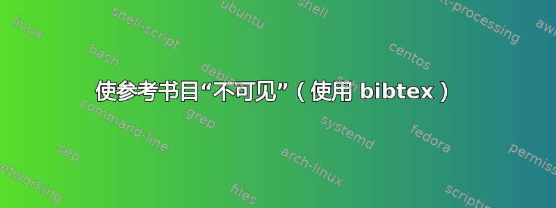 使参考书目“不可见”（使用 bibtex）