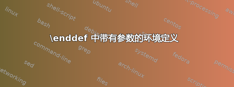 \enddef 中带有参数的环境定义 