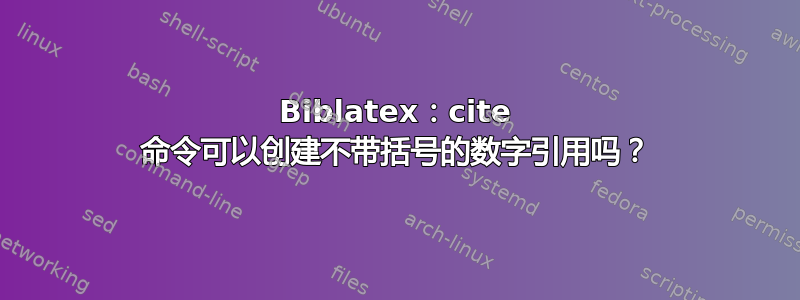 Biblatex：cite 命令可以创建不带括号的数字引用吗？