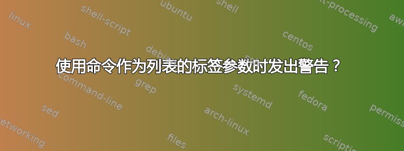 使用命令作为列表的标签参数时发出警告？