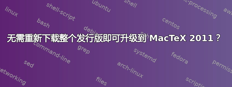 无需重新下载整个发行版即可升级到 MacTeX 2011？