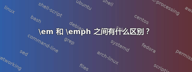 \em 和 \emph 之间有什么区别？