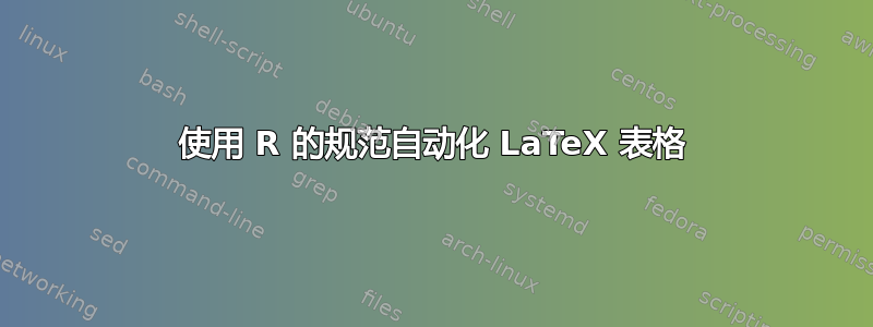 使用 R 的规范自动化 LaTeX 表格