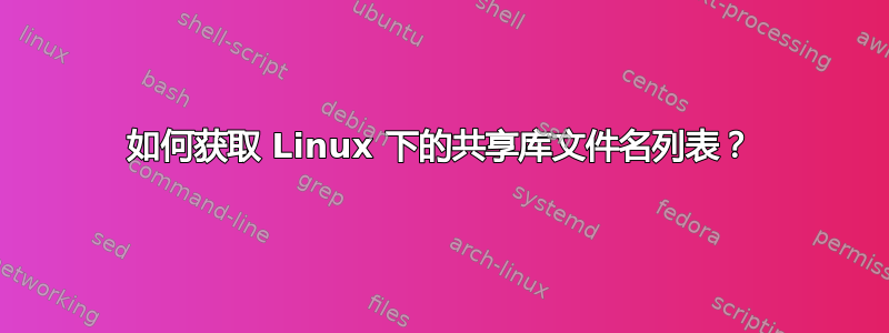 如何获取 Linux 下的共享库文件名列表？