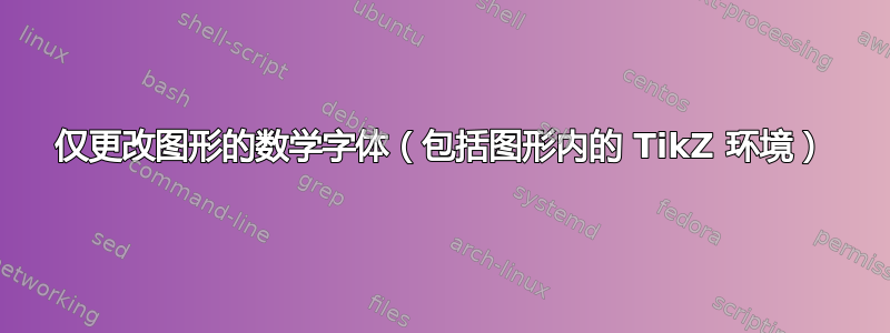 仅更改图形的数学字体（包括图形内的 TikZ 环境）