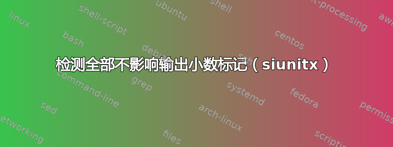 检测全部不影响输出小数标记（siunitx）