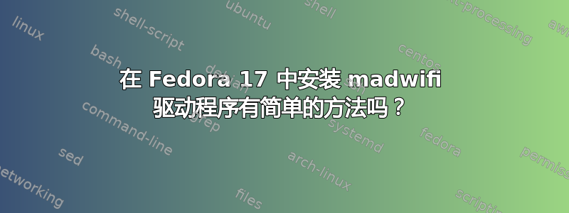 在 Fedora 17 中安装 madwifi 驱动程序有简单的方法吗？