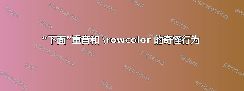 “下面”重音和 \rowcolor 的奇怪行为