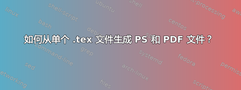 如何从单个 .tex 文件生成 PS 和 PDF 文件？