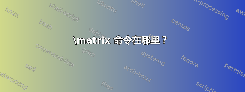 \matrix 命令在哪里？