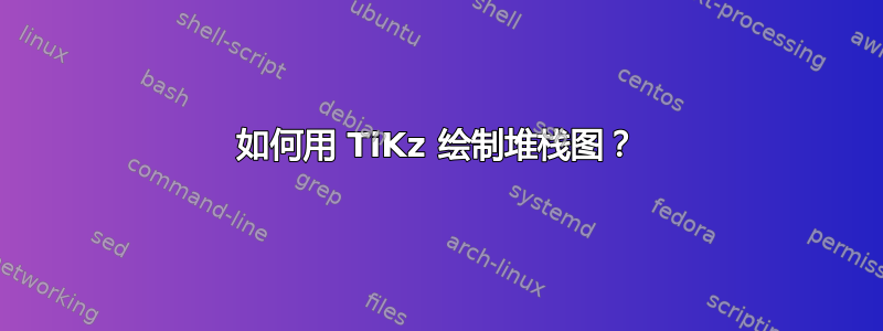 如何用 TiKz 绘制堆栈图？