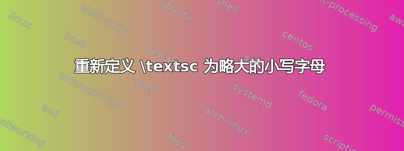 重新定义 \textsc 为略大的小写字母