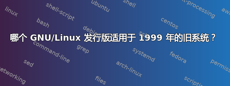 哪个 GNU/Linux 发行版适用于 1999 年的旧系统？