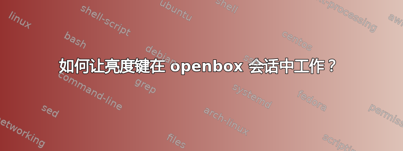 如何让亮度键在 openbox 会话中工作？