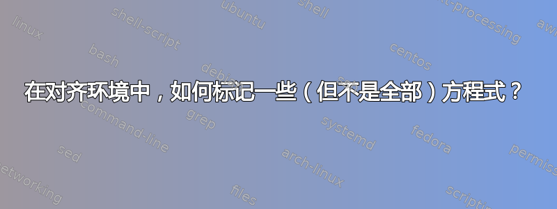 在对齐环境中，如何标记一些（但不是全部）方程式？