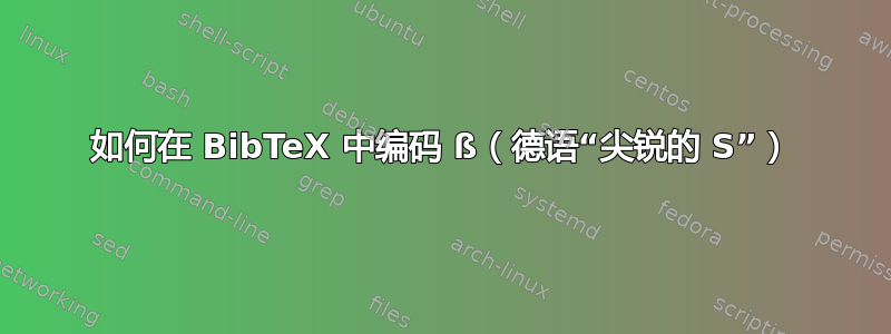 如何在 BibTeX 中编码 ß（德语“尖锐的 S”）