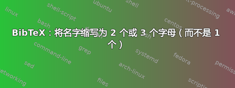 BibTeX：将名字缩写为 2 个或 3 个字母（而不是 1 个）