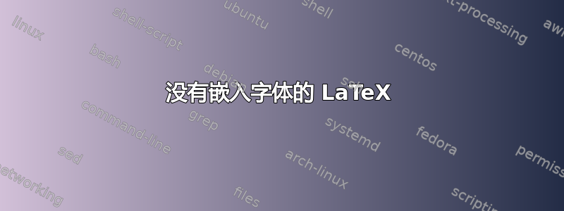 没有嵌入字体的 LaTeX