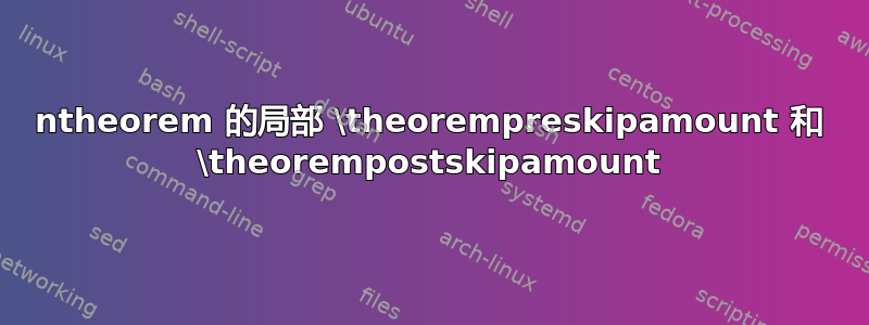 ntheorem 的局部 \theorempreskipamount 和 \theorempostskipamount