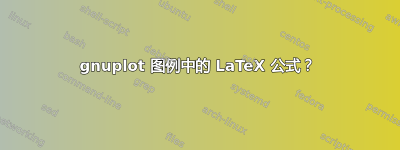 gnuplot 图例中的 LaTeX 公式？