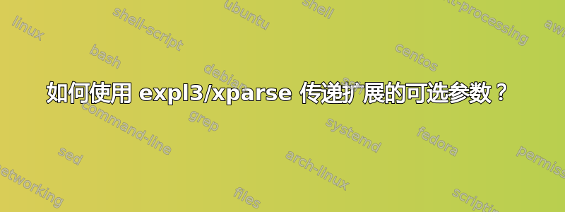 如何使用 expl3/xparse 传递扩展的可选参数？