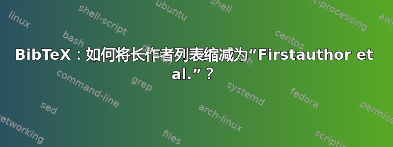 BibTeX：如何将长作者列表缩减为“Firstauthor et al.”？