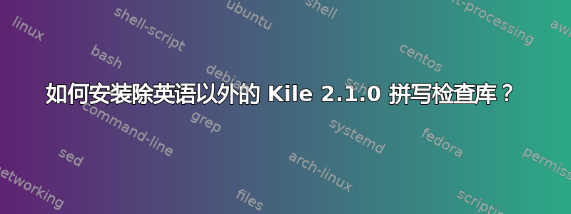 如何安装除英语以外的 Kile 2.1.0 拼写检查库？