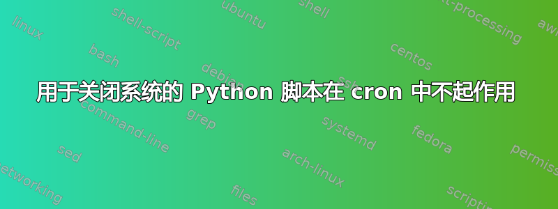 用于关闭系统的 Python 脚本在 cron 中不起作用