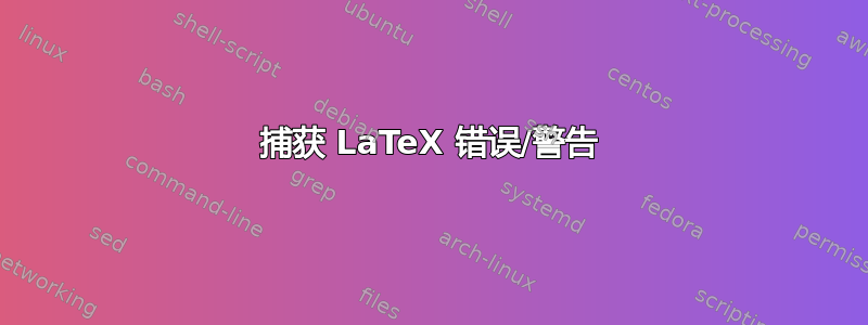 捕获 LaTeX 错误/警告