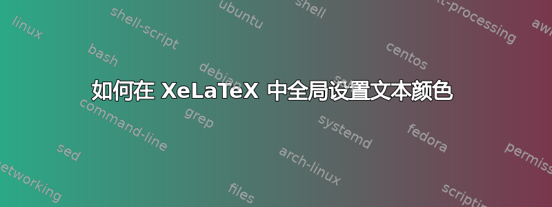 如何在 XeLaTeX 中全局设置文本颜色