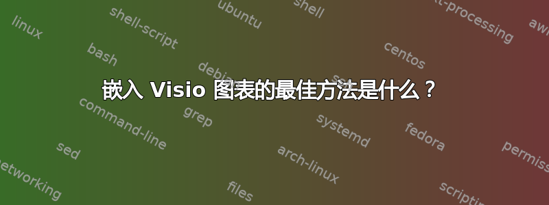 嵌入 Visio 图表的最佳方法是什么？