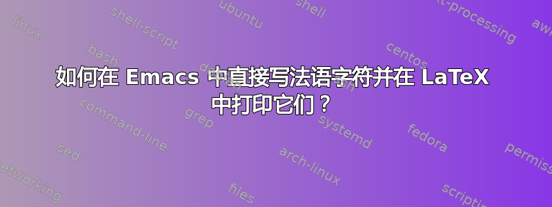 如何在 Emacs 中直接写法语字符并在 LaTeX 中打印它们？